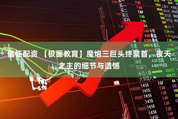 信钰配资 【极画教育】魔炮三巨头终聚首，夜天之主的细节与遗憾