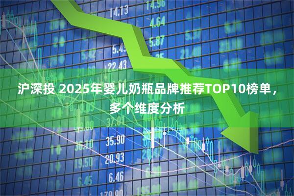 沪深投 2025年婴儿奶瓶品牌推荐TOP10榜单，多个维度分析